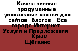 Качественные, продуманные, уникальные статьи для сайтов, блогов - Все города Интернет » Услуги и Предложения   . Крым,Щёлкино